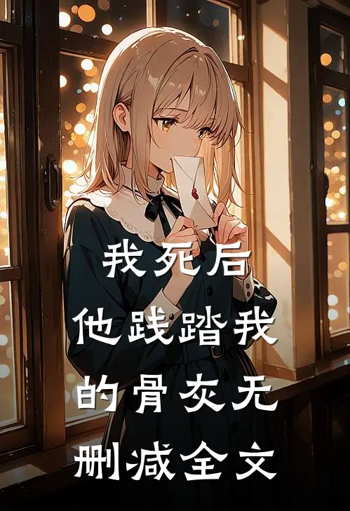 我死后,他践踏我的骨灰无删减全文在线阅读