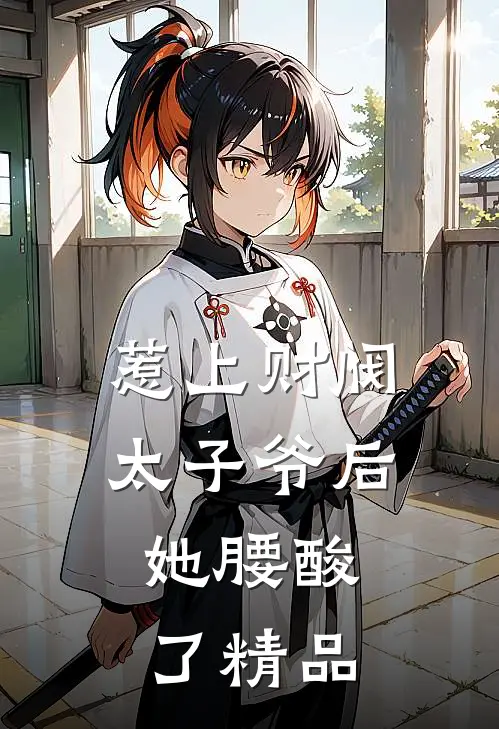 惹上财阀太子爷后，她腰酸了精品