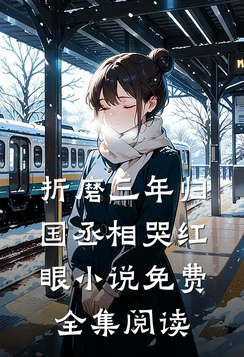 折磨三年归国丞相哭红眼小说免费全集阅读