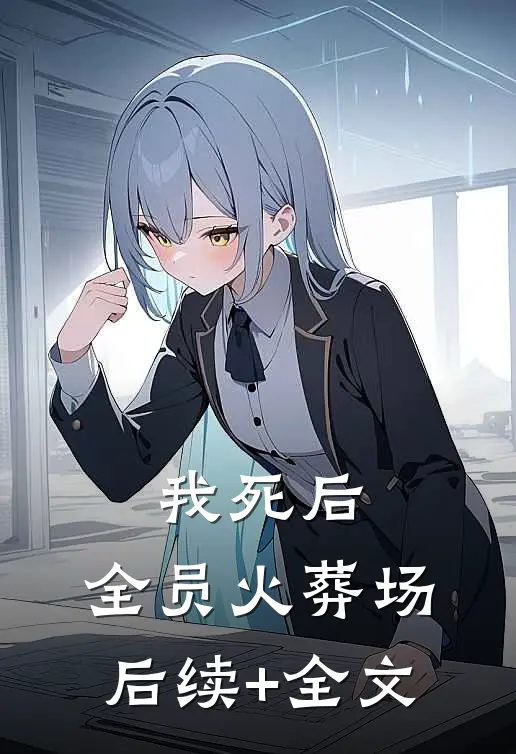 我死后，全员火葬场后续+全文