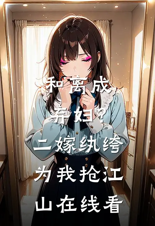 和离成弃妇？二嫁纨绔为我抢江山在线看