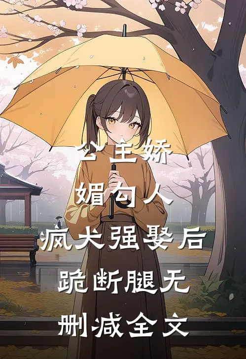 公主娇媚勾人,疯犬强娶后跪断腿无删减全文在线阅读