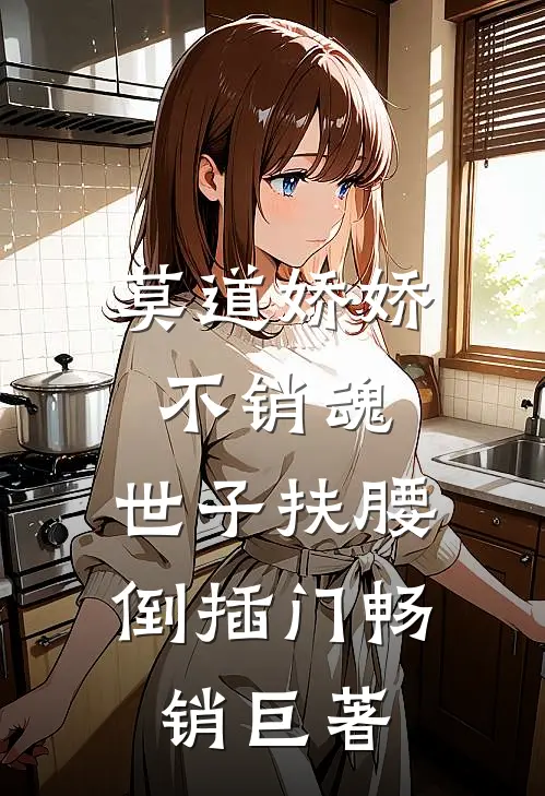 莫道娇娇不销魂，世子扶腰倒插门畅销巨著