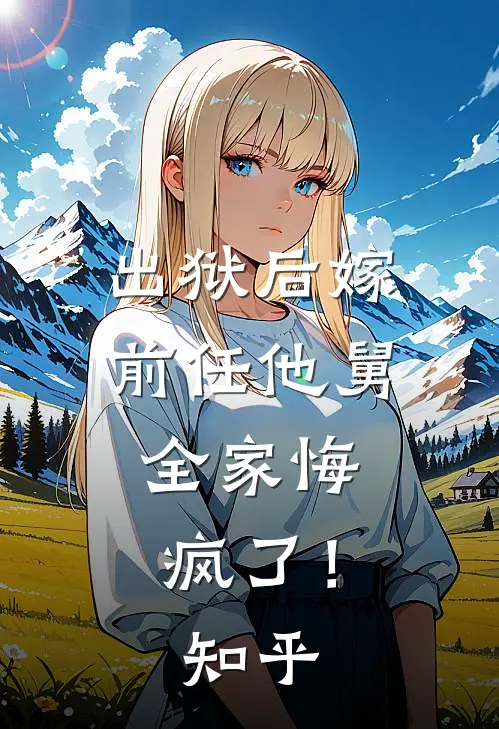 出狱后嫁前任他舅,全家悔疯了!知乎全文