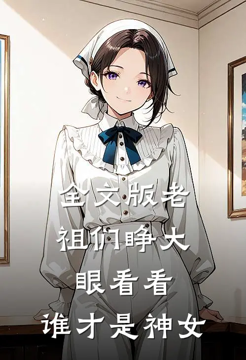 全文版老祖们睁大眼看看,谁才是神女呢