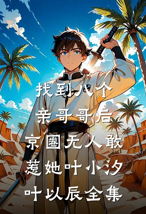 找到八个亲哥哥后，京圈无人敢惹她叶小汐叶以辰 全集