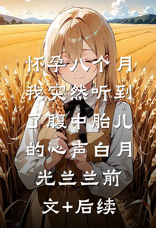 怀孕八个月，我突然听到了腹中胎儿的心声白月光兰兰前文+后续