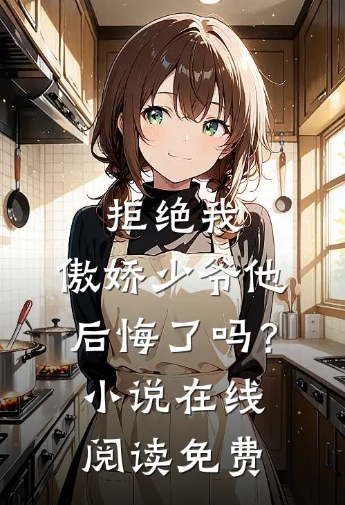 拒绝我,傲娇少爷他后悔了吗?在线阅读免费全文