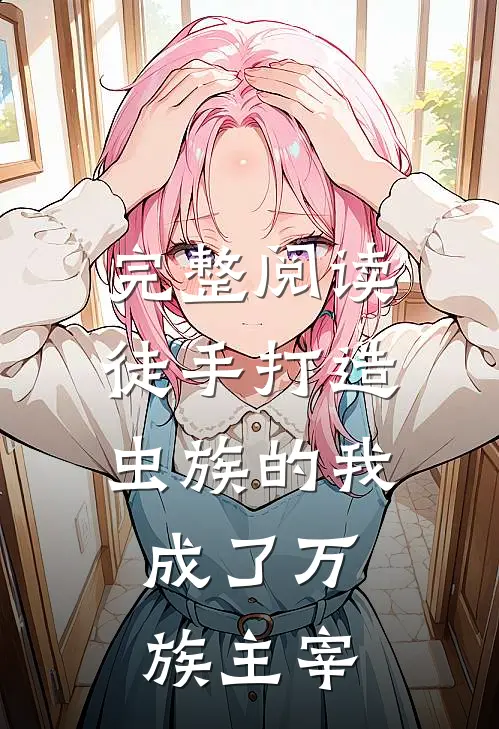完整阅读徒手打造虫族的我,成了万族主宰