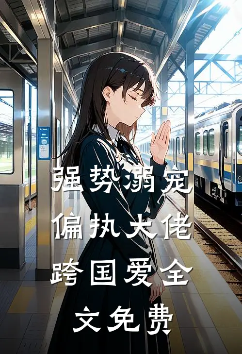 强势溺宠偏执大佬跨国爱全文免费