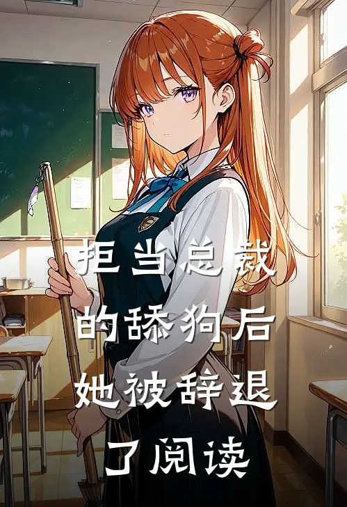 拒当总裁的舔狗后,她被辞退了阅读