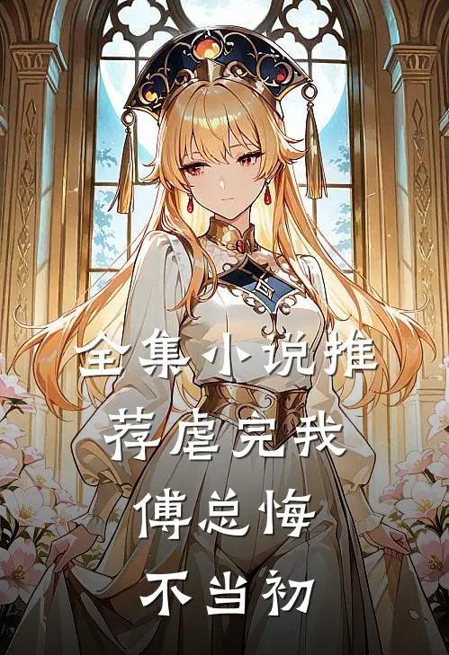 全集推荐虐完我,傅总悔不当初在线阅读