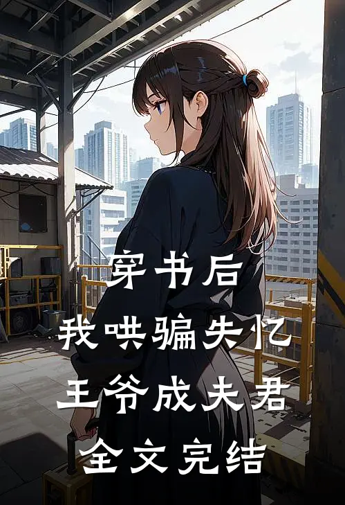 穿书后，我哄骗失忆王爷成夫君全文完结