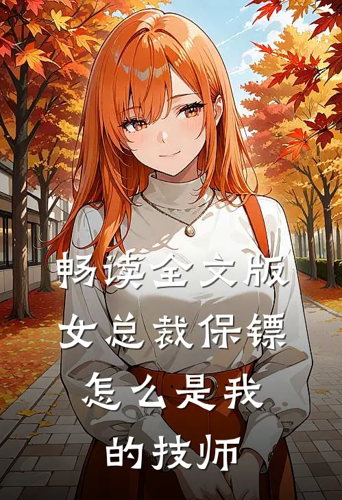 畅读全文版女总裁保镖,怎么是我的技师