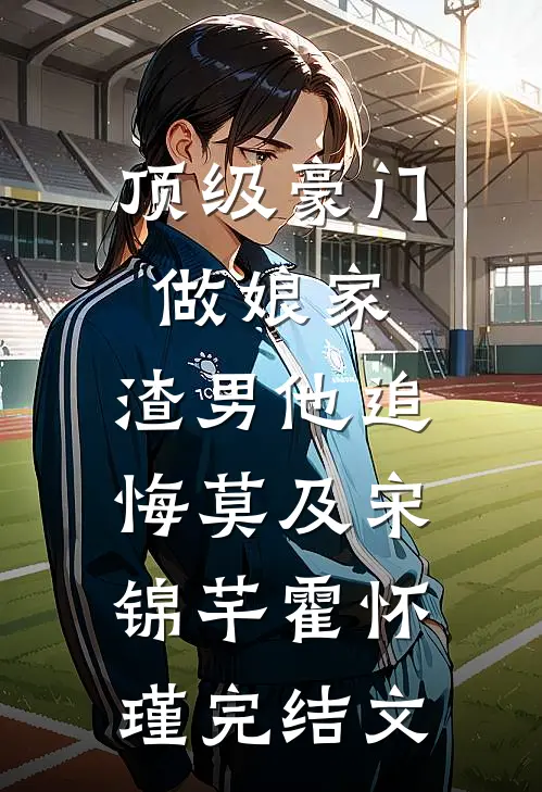 顶级豪门做娘家，渣男他追悔莫及宋锦芊霍怀瑾完结文