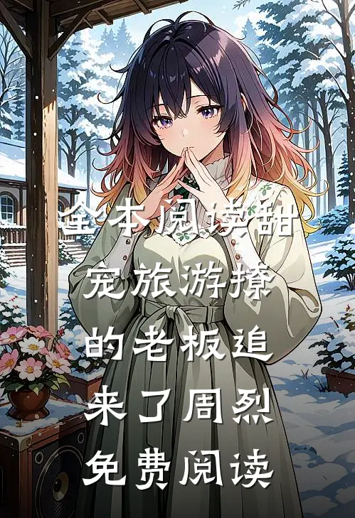 全本阅读甜宠旅游撩的老板追来了周烈免费阅读