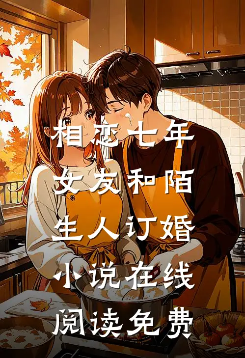 相恋七年,女友和陌生人订婚在线阅读免费无弹窗