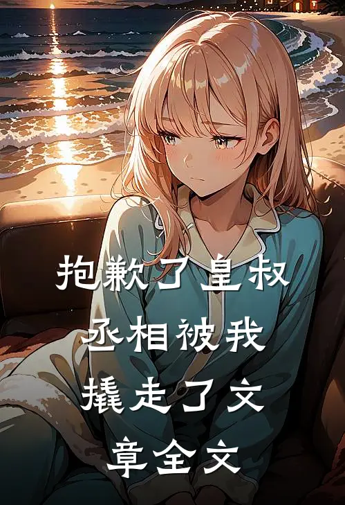 抱歉了皇叔,丞相被我撬走了文章全文在线阅读