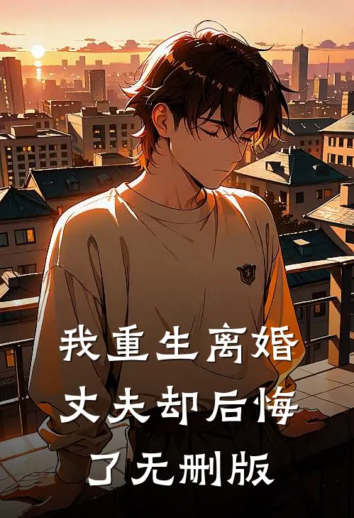 我重生离婚,丈夫却后悔了无删版