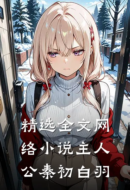 精选全文网络主人公秦初白羽免费阅读