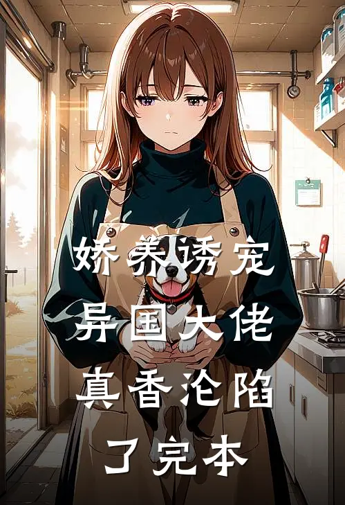 娇养诱宠,异国大佬真香沦陷了完本