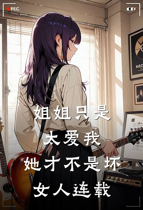 姐姐只是太爱我,她才不是坏女人连载时间