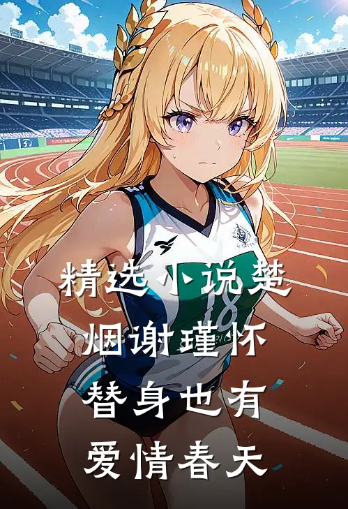 精选小说楚烟谢瑾怀替身也有爱情春天