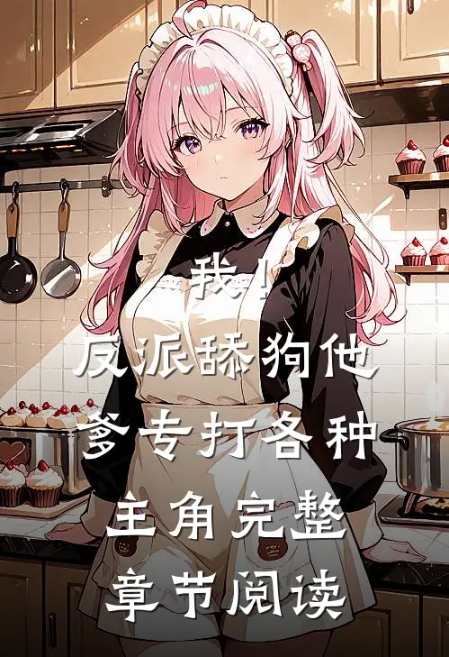 我!反派舔狗他爹,专打各种主角完整章节阅读