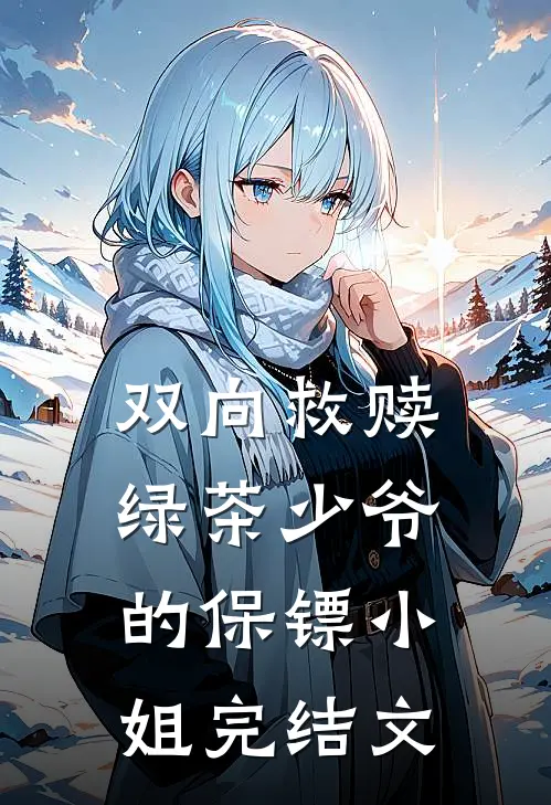 双向救赎绿茶少爷的保镖小姐完结文章