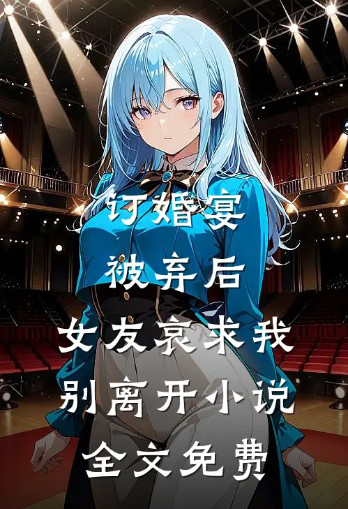 订婚宴被弃后,女友哀求我别离开全文免费