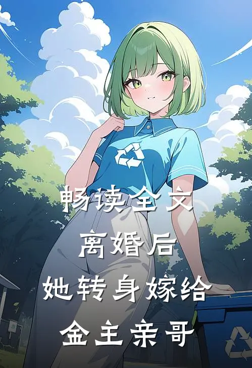 畅读全文离婚后,她转身嫁给金主亲哥
