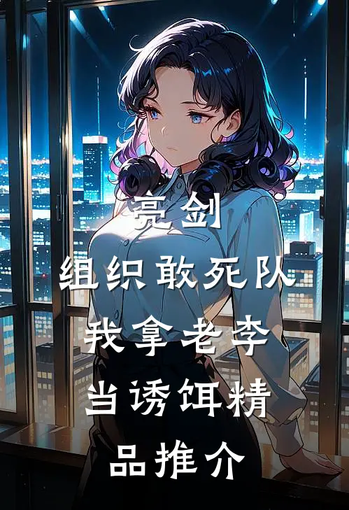 亮剑：组织敢死队，我拿老李当诱饵精品推介