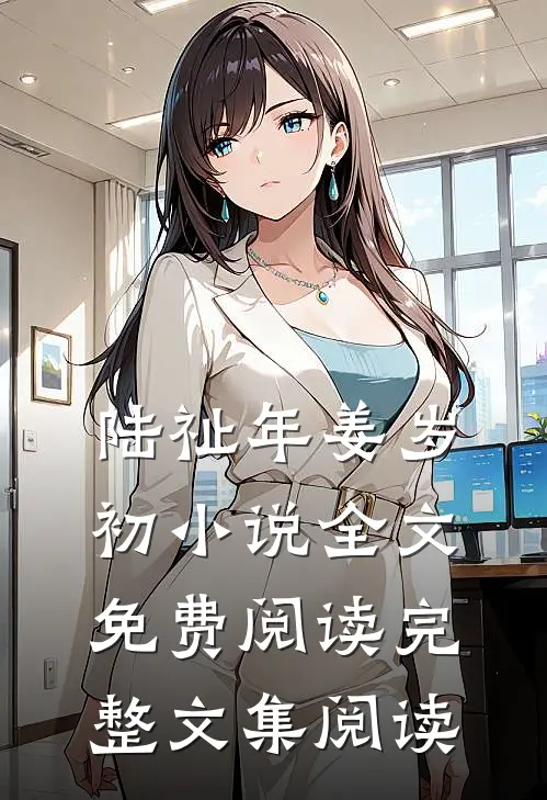 陆祉年姜岁初小说全文免费阅读完整文集阅读