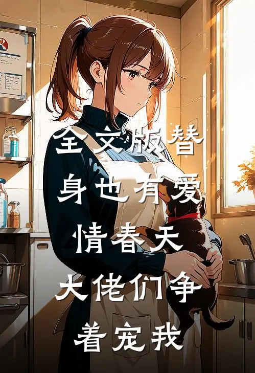 全文版替身也有爱情春天：大佬们争着宠我