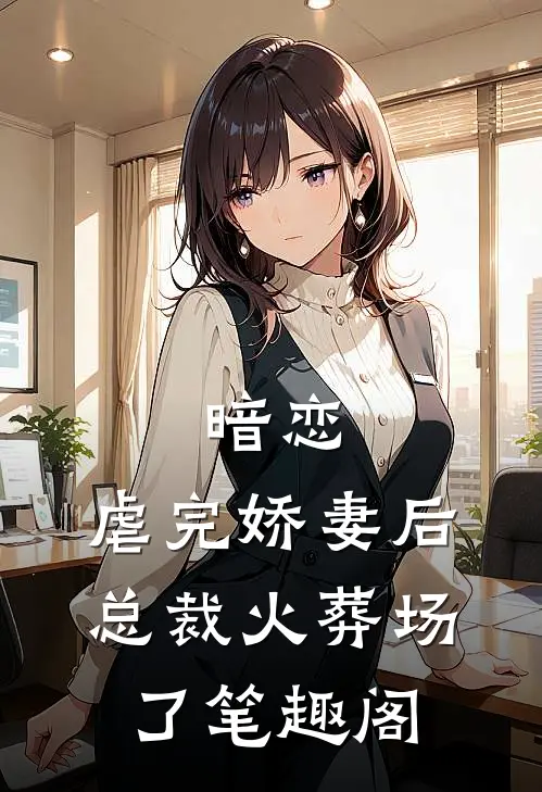 暗恋虐完娇妻后,总裁火葬场了笔趣阁免费阅读