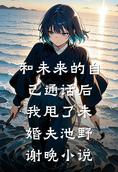 和未来的自己通话后，我甩了未婚夫池野谢晚小说