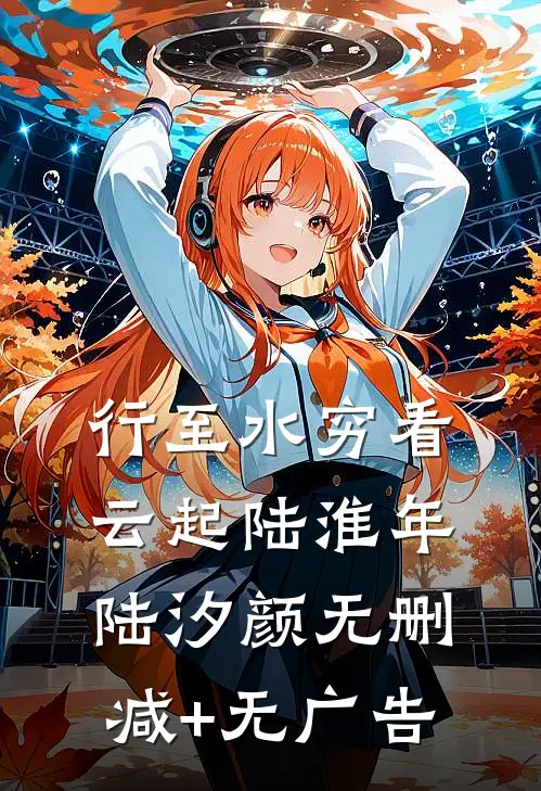 行至水穷看云起陆淮年陆汐颜无删减+无广告