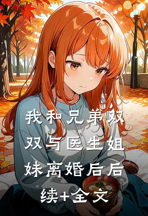 我和兄弟双双与医生姐妹离婚后后续+全文