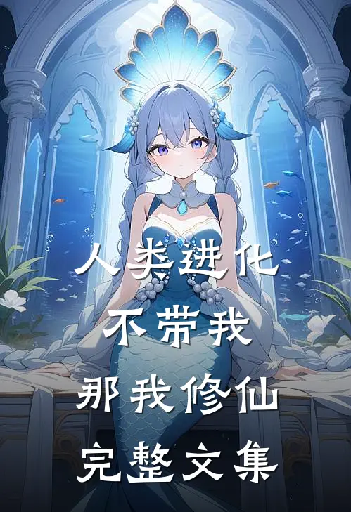 人类进化不带我,那我修仙完整文集免费阅读