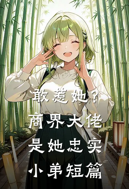 敢惹她?商界大佬是她忠实小弟短篇免费阅读