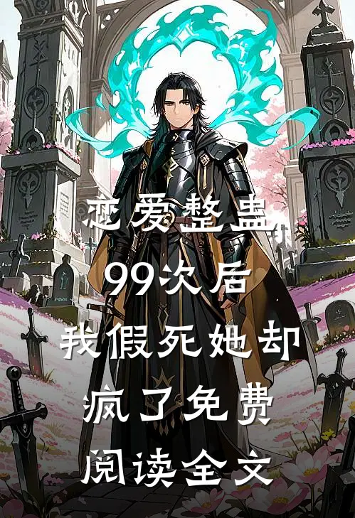 恋爱整蛊99次后,我假死她却疯了免费阅读全文无弹窗