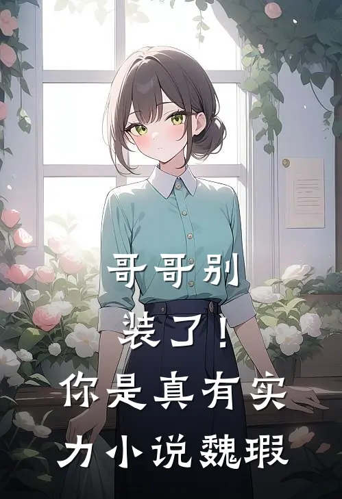 哥哥别装了!你是真有实力魏瑕免费阅读