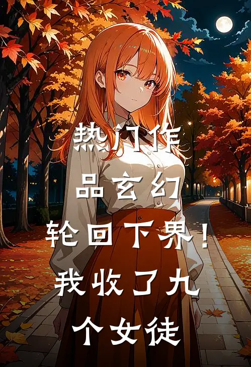 热门作品玄幻轮回下界!我收了九个女徒弟的