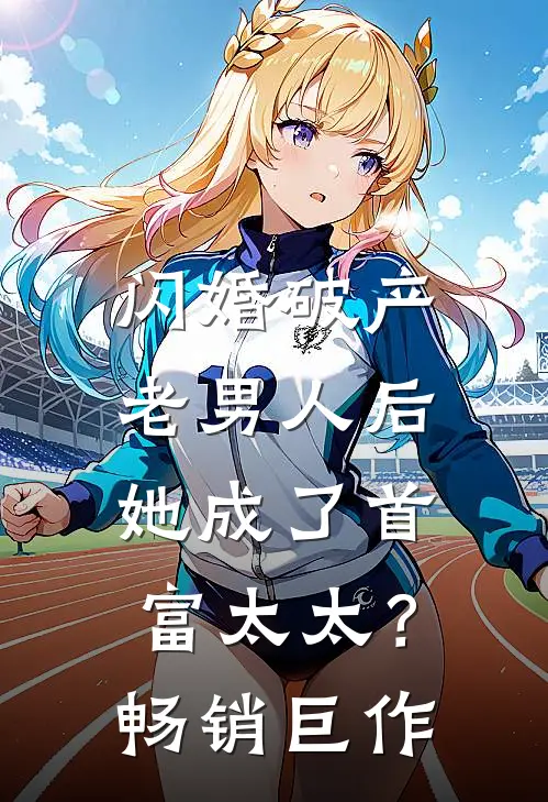 闪婚破产老男人后,她成了首富太太?畅销巨作在线阅读