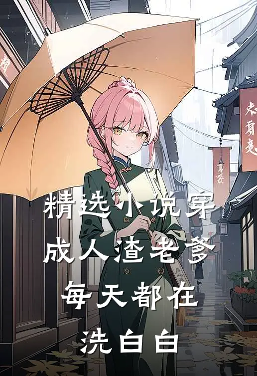 精选小说穿成人渣老爹，每天都在洗白白
