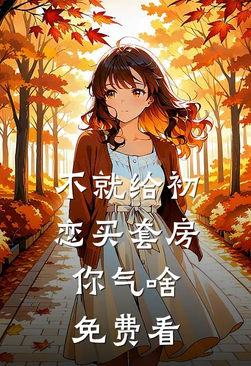 不就给初恋买套房，你气啥免费看