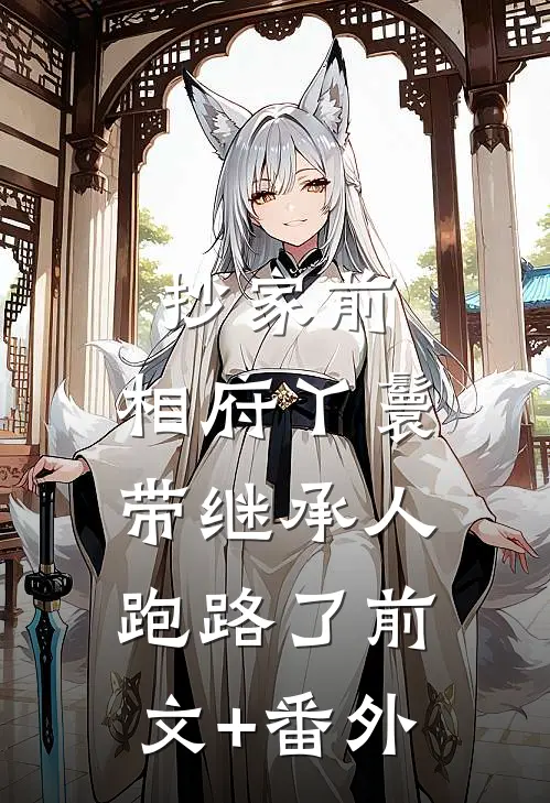 抄家前，相府丫鬟带继承人跑路了前文+番外