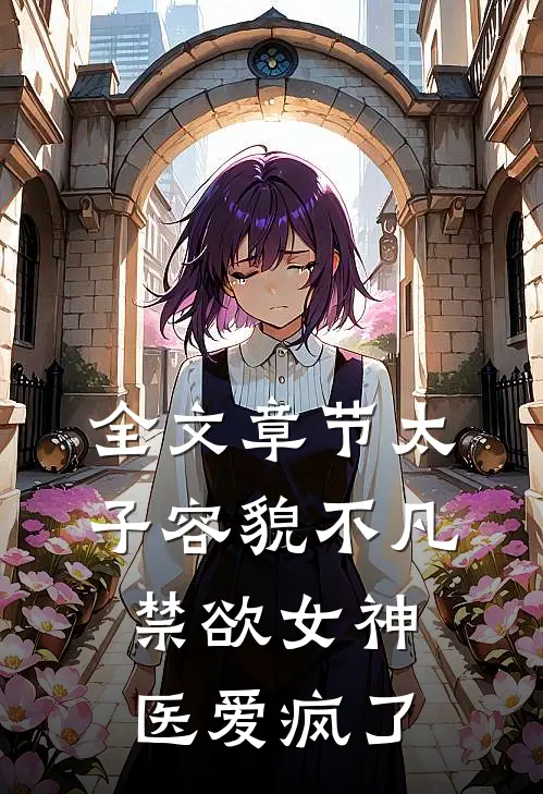 全文章节太子容貌不凡，禁欲女神医爱疯了