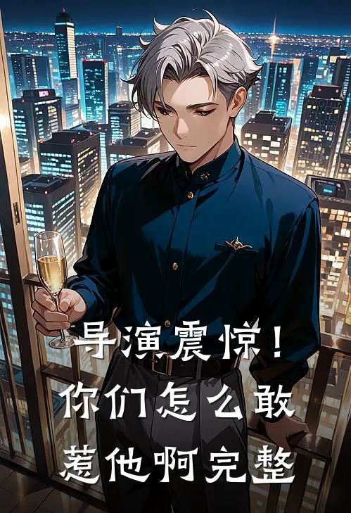 导演震惊!你们怎么敢惹他啊完整