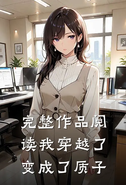 完整作品阅读我穿越了,变成了质子